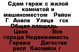 Сдам гараж с жилой комнатой и машиноместом › Район ­ Г. Анапа › Улица ­ гск-12 › Общая площадь ­ 72 › Цена ­ 20 000 - Все города Недвижимость » Гаражи   . Дагестан респ.,Каспийск г.